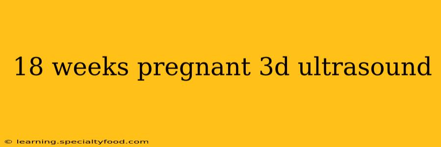 18 weeks pregnant 3d ultrasound
