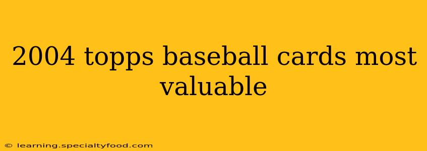 2004 topps baseball cards most valuable