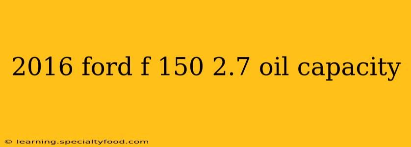 2016 ford f 150 2.7 oil capacity