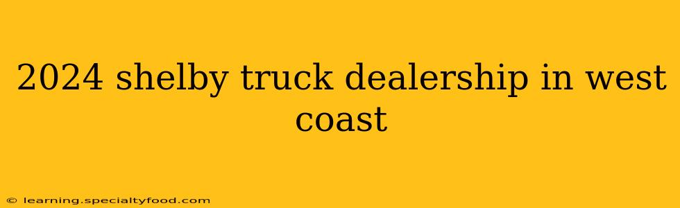2024 shelby truck dealership in west coast