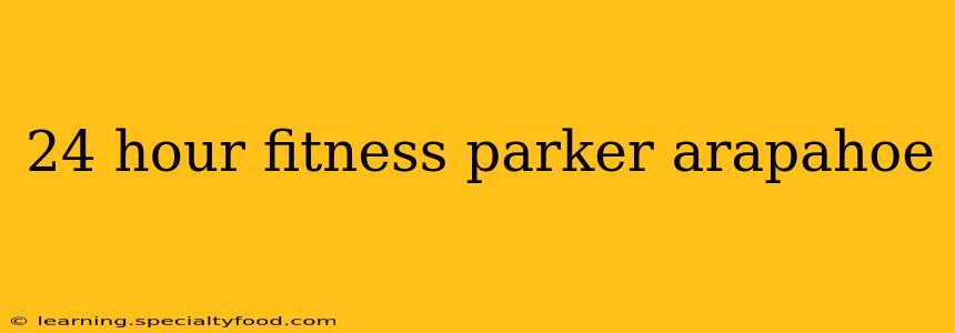 24 hour fitness parker arapahoe