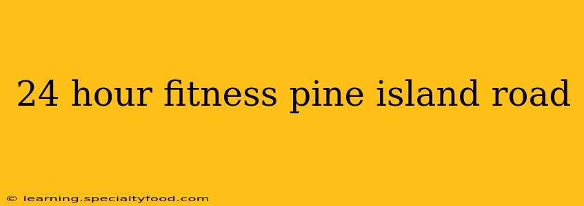 24 hour fitness pine island road