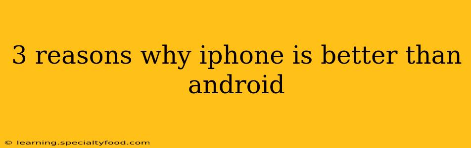 3 reasons why iphone is better than android