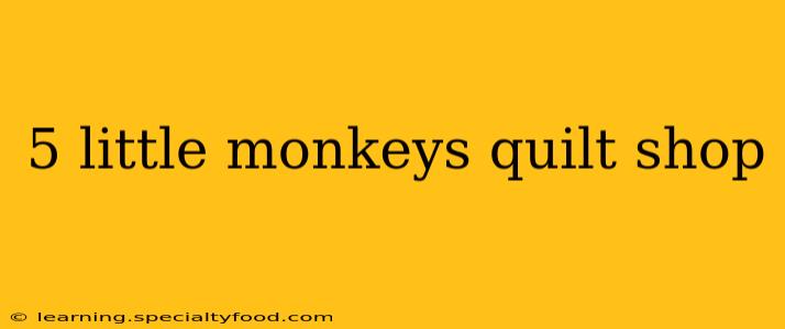 5 little monkeys quilt shop