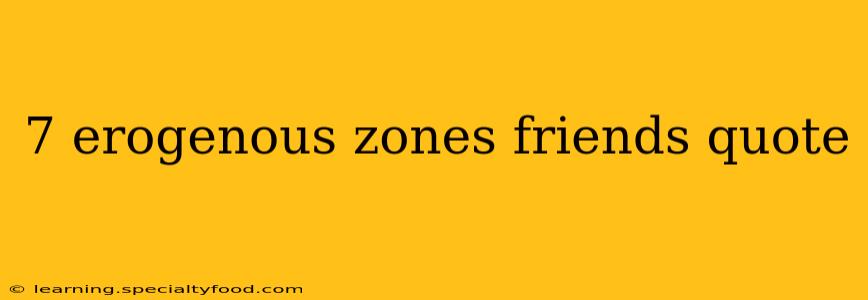 7 erogenous zones friends quote