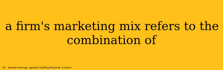 a firm's marketing mix refers to the combination of