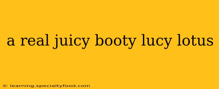a real juicy booty lucy lotus a real juicy booty lucy lotus