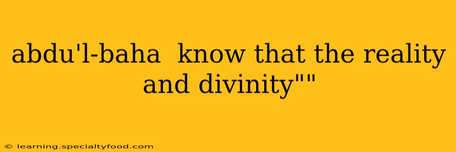 abdu'l-baha  know that the reality and divinity""