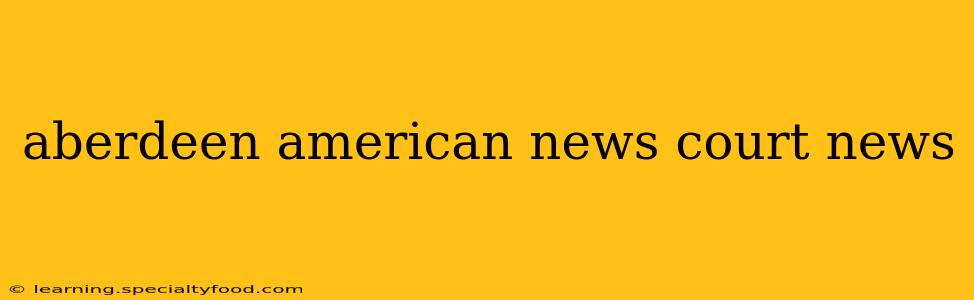 aberdeen american news court news