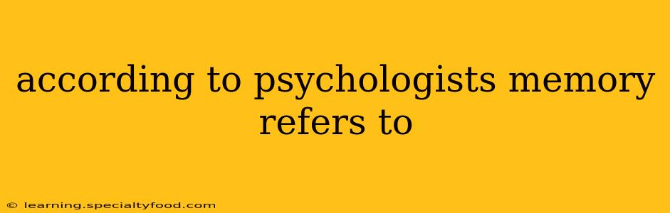 according to psychologists memory refers to