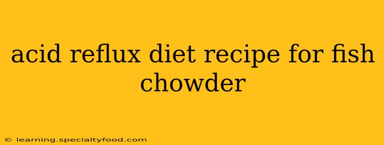 acid reflux diet recipe for fish chowder