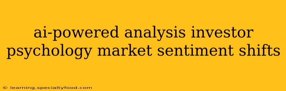 ai-powered analysis investor psychology market sentiment shifts