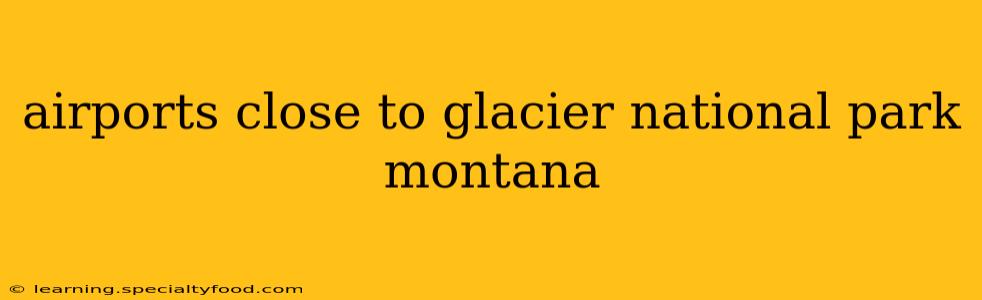 airports close to glacier national park montana