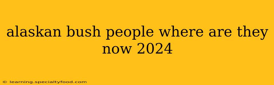 alaskan bush people where are they now 2024
