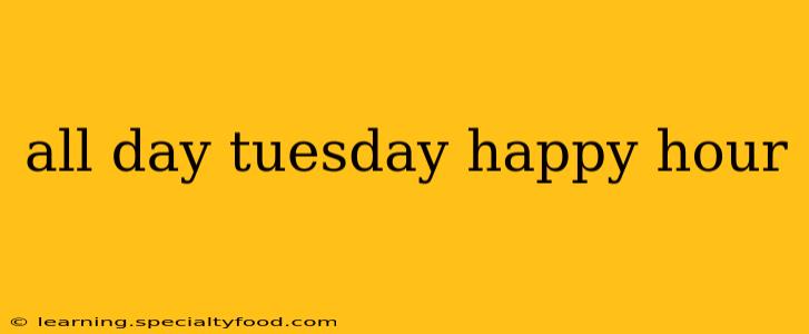 all day tuesday happy hour
