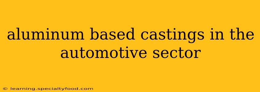 aluminum based castings in the automotive sector