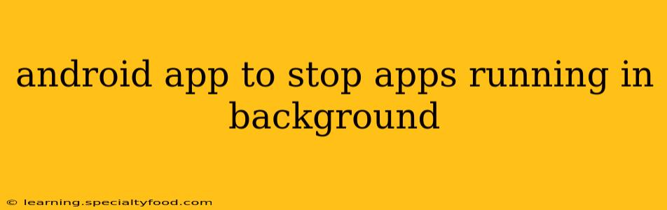 android app to stop apps running in background