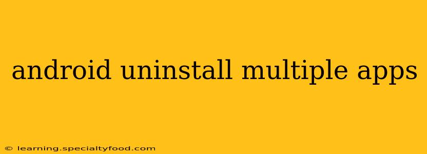 android uninstall multiple apps