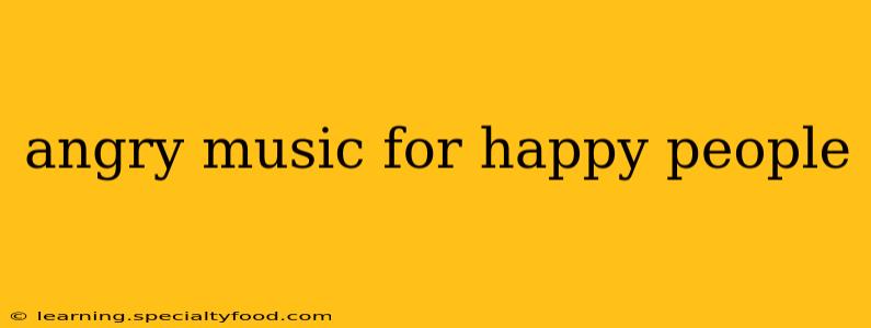 angry music for happy people