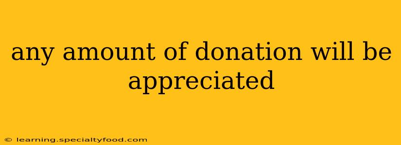 any amount of donation will be appreciated