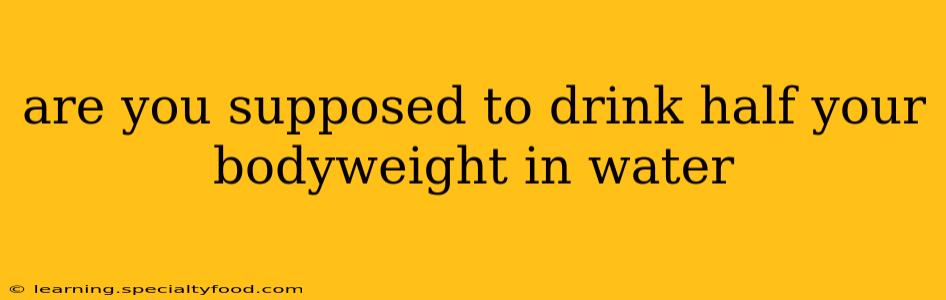 are you supposed to drink half your bodyweight in water