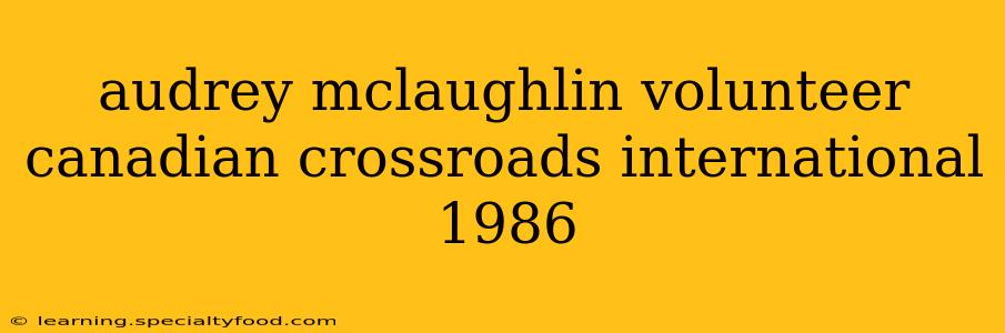 audrey mclaughlin volunteer canadian crossroads international 1986