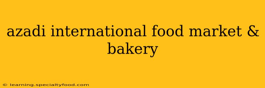 azadi international food market & bakery