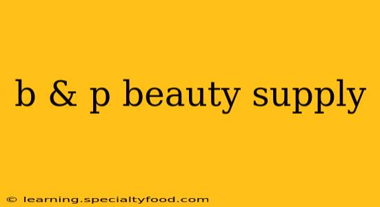 b & p beauty supply