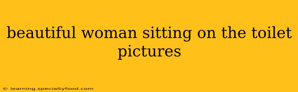 beautiful woman sitting on the toilet pictures