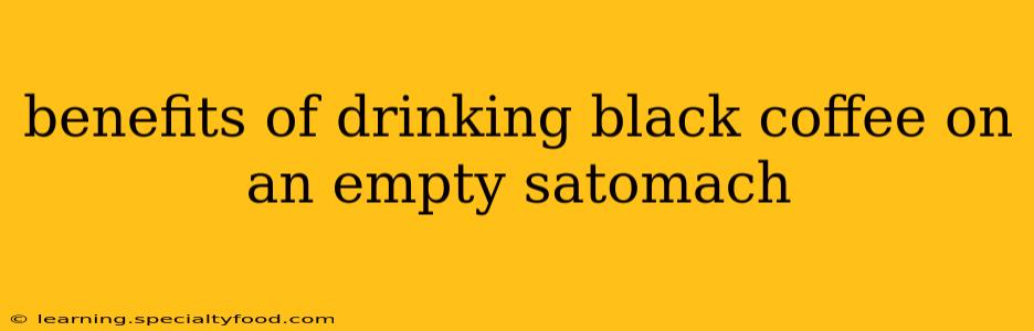 benefits of drinking black coffee on an empty satomach