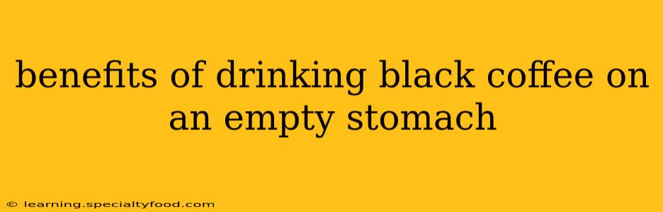 benefits of drinking black coffee on an empty stomach
