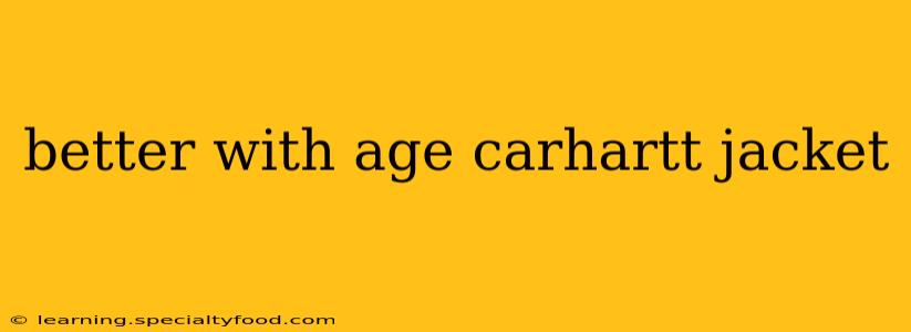 better with age carhartt jacket