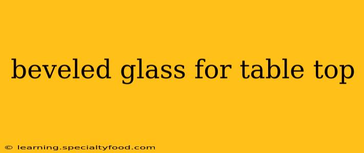 beveled glass for table top