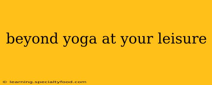 beyond yoga at your leisure