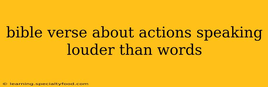 bible verse about actions speaking louder than words