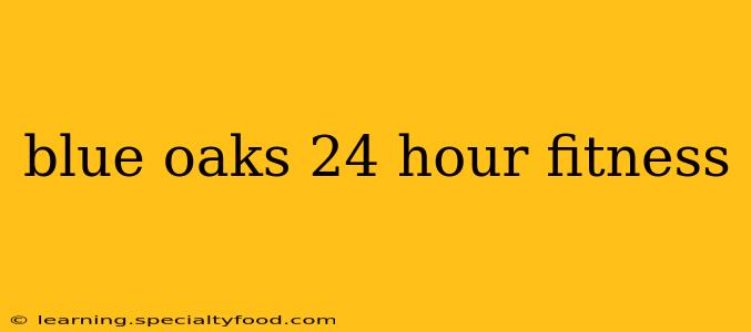 blue oaks 24 hour fitness