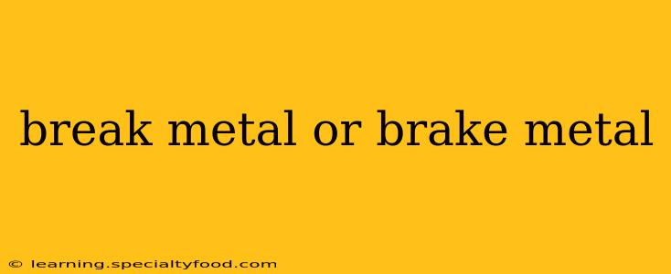 break metal or brake metal