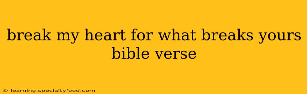 break my heart for what breaks yours bible verse
