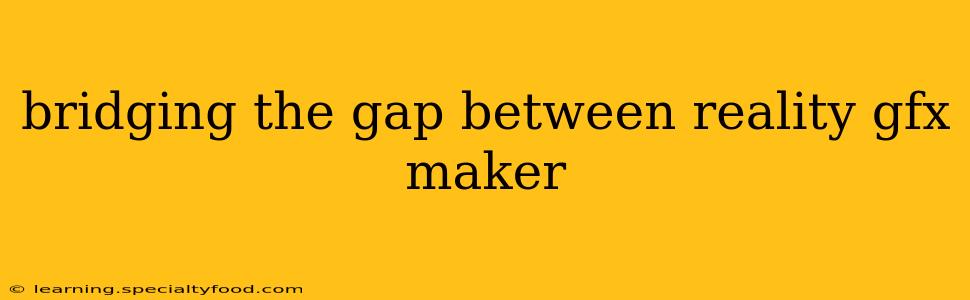 bridging the gap between reality gfx maker