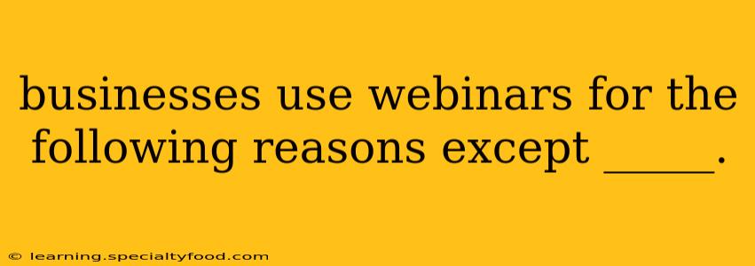 businesses use webinars for the following reasons except _____.