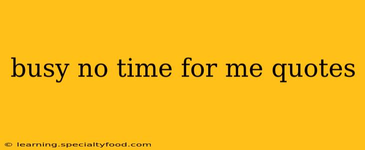 busy no time for me quotes
