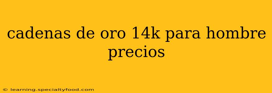 cadenas de oro 14k para hombre precios