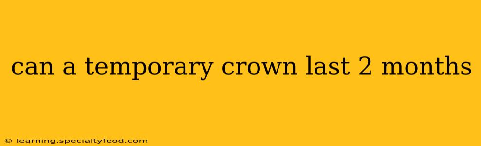 can a temporary crown last 2 months