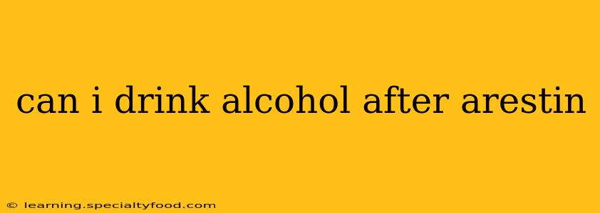 can i drink alcohol after arestin