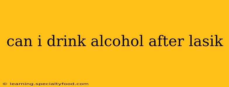 can i drink alcohol after lasik