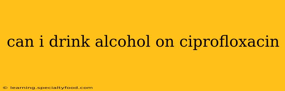 can i drink alcohol on ciprofloxacin