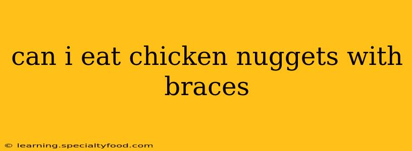 can i eat chicken nuggets with braces