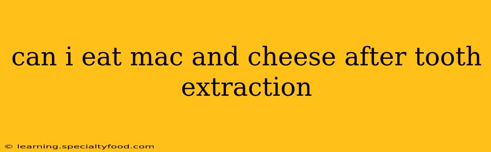 can i eat mac and cheese after tooth extraction