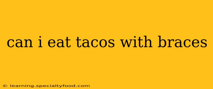 can i eat tacos with braces