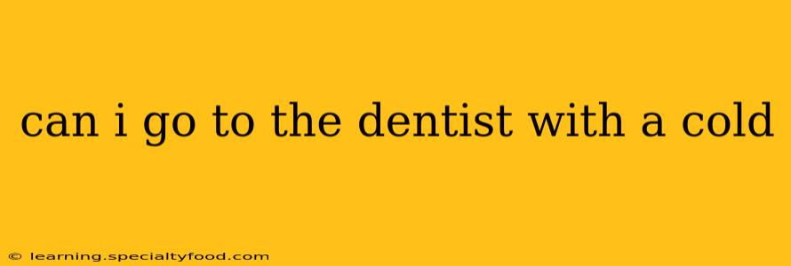 can i go to the dentist with a cold